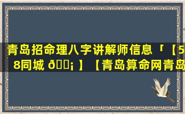 青岛招命理八字讲解师信息「【58同城 🐡 】【青岛算命网青岛算命先生青岛算卦】」